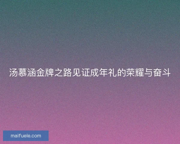 汤慕涵金牌之路见证成年礼的荣耀与奋斗