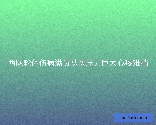 两队轮休伤病满员队医压力巨大心疼难挡